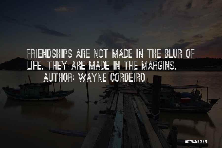 Wayne Cordeiro Quotes: Friendships Are Not Made In The Blur Of Life. They Are Made In The Margins.