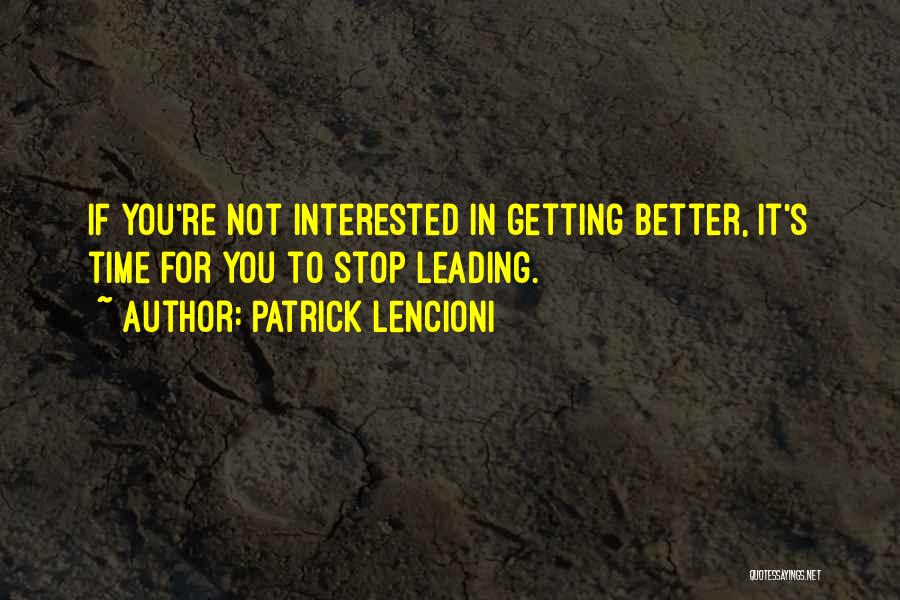 Patrick Lencioni Quotes: If You're Not Interested In Getting Better, It's Time For You To Stop Leading.