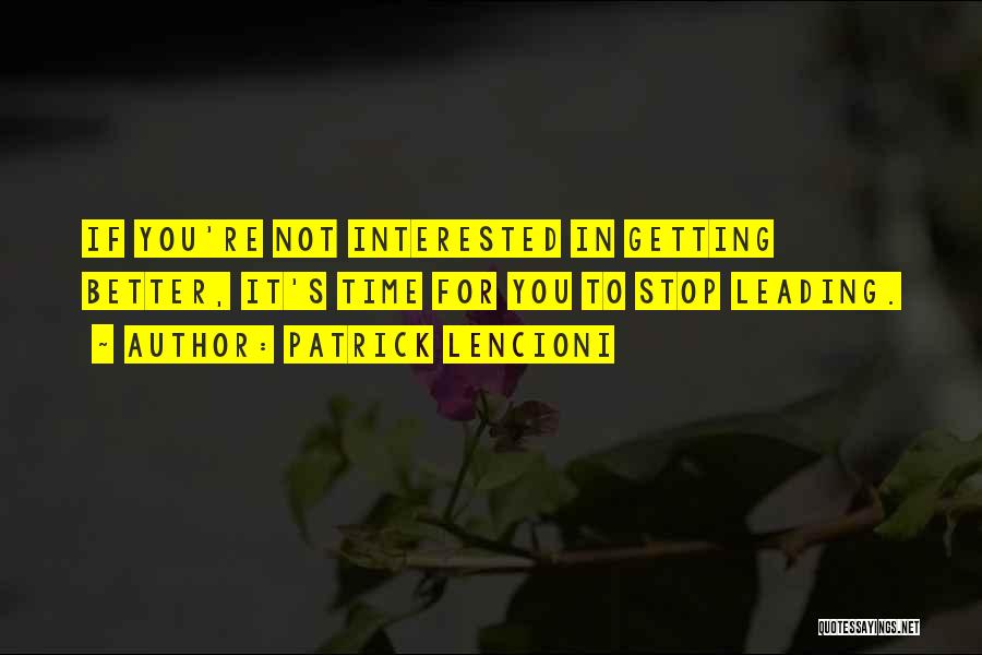 Patrick Lencioni Quotes: If You're Not Interested In Getting Better, It's Time For You To Stop Leading.