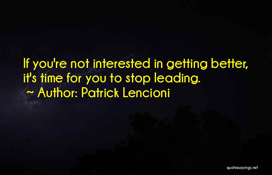 Patrick Lencioni Quotes: If You're Not Interested In Getting Better, It's Time For You To Stop Leading.