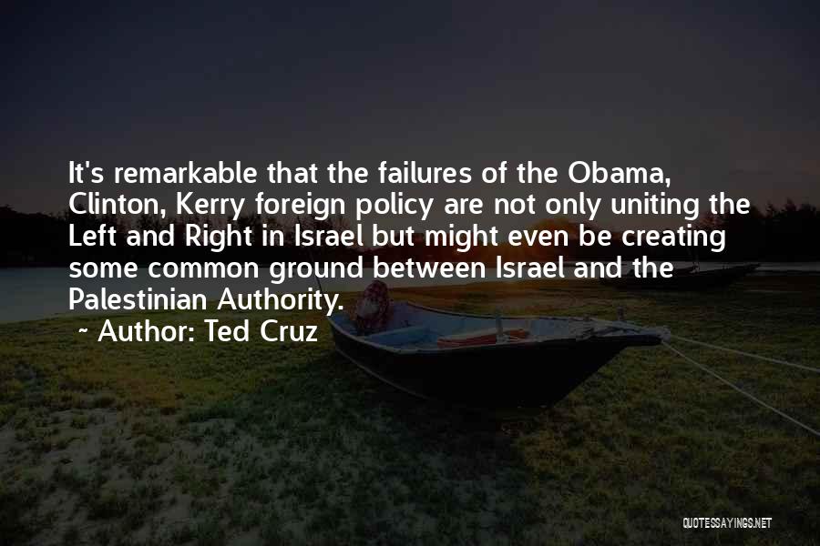 Ted Cruz Quotes: It's Remarkable That The Failures Of The Obama, Clinton, Kerry Foreign Policy Are Not Only Uniting The Left And Right