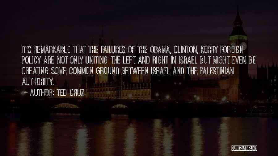 Ted Cruz Quotes: It's Remarkable That The Failures Of The Obama, Clinton, Kerry Foreign Policy Are Not Only Uniting The Left And Right