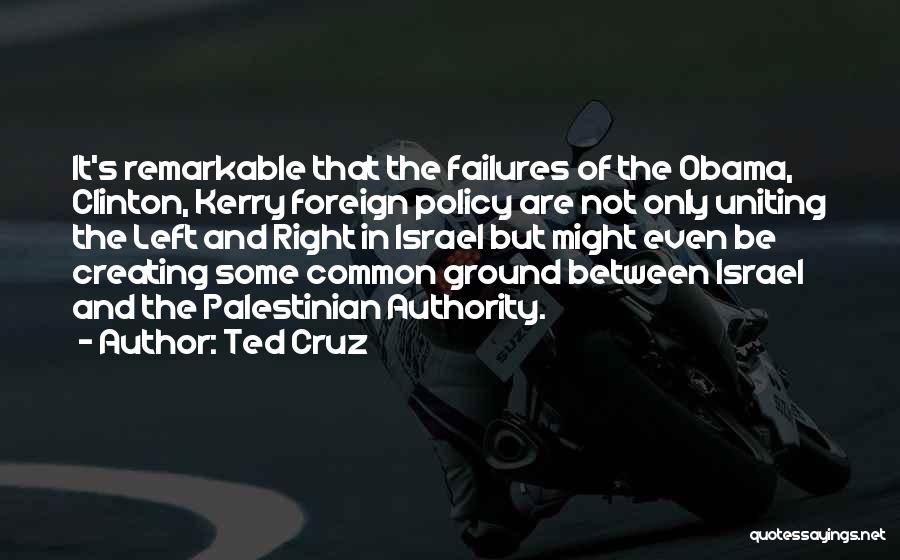 Ted Cruz Quotes: It's Remarkable That The Failures Of The Obama, Clinton, Kerry Foreign Policy Are Not Only Uniting The Left And Right