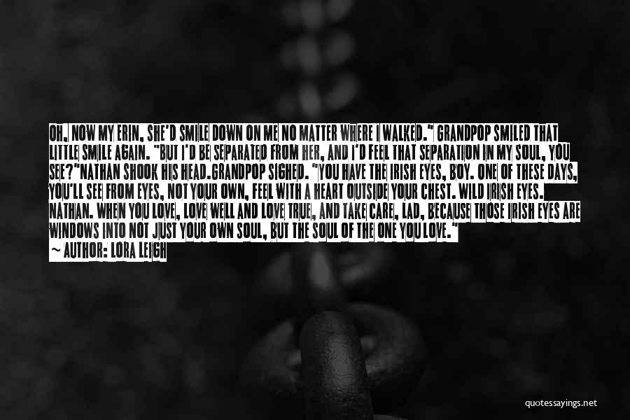 Lora Leigh Quotes: Oh, Now My Erin, She'd Smile Down On Me No Matter Where I Walked. Grandpop Smiled That Little Smile Again.