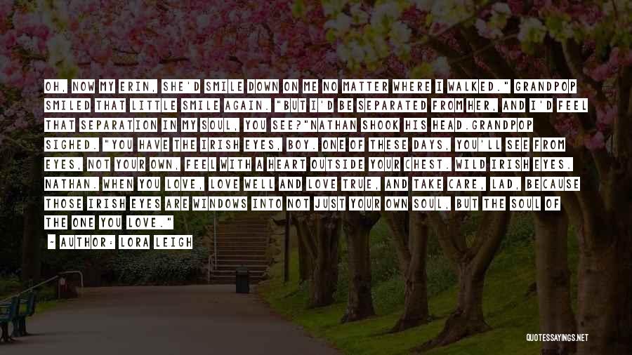 Lora Leigh Quotes: Oh, Now My Erin, She'd Smile Down On Me No Matter Where I Walked. Grandpop Smiled That Little Smile Again.