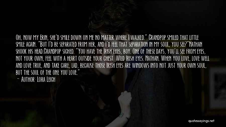 Lora Leigh Quotes: Oh, Now My Erin, She'd Smile Down On Me No Matter Where I Walked. Grandpop Smiled That Little Smile Again.