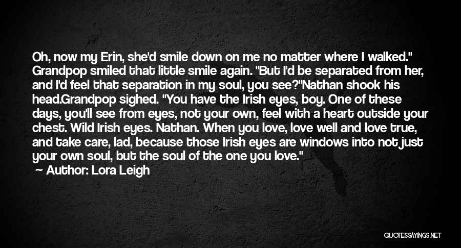 Lora Leigh Quotes: Oh, Now My Erin, She'd Smile Down On Me No Matter Where I Walked. Grandpop Smiled That Little Smile Again.