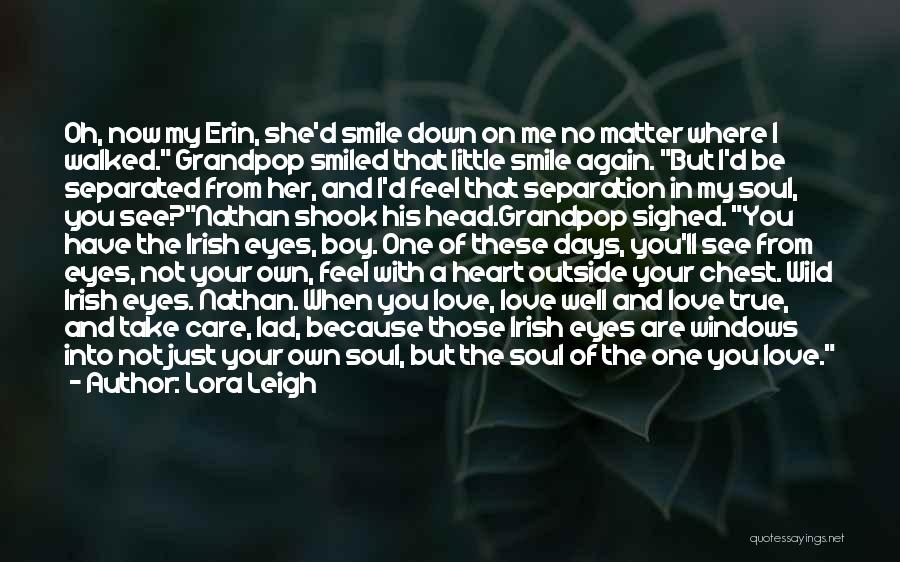 Lora Leigh Quotes: Oh, Now My Erin, She'd Smile Down On Me No Matter Where I Walked. Grandpop Smiled That Little Smile Again.