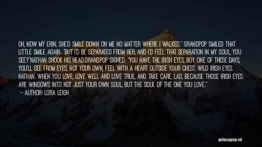 Lora Leigh Quotes: Oh, Now My Erin, She'd Smile Down On Me No Matter Where I Walked. Grandpop Smiled That Little Smile Again.