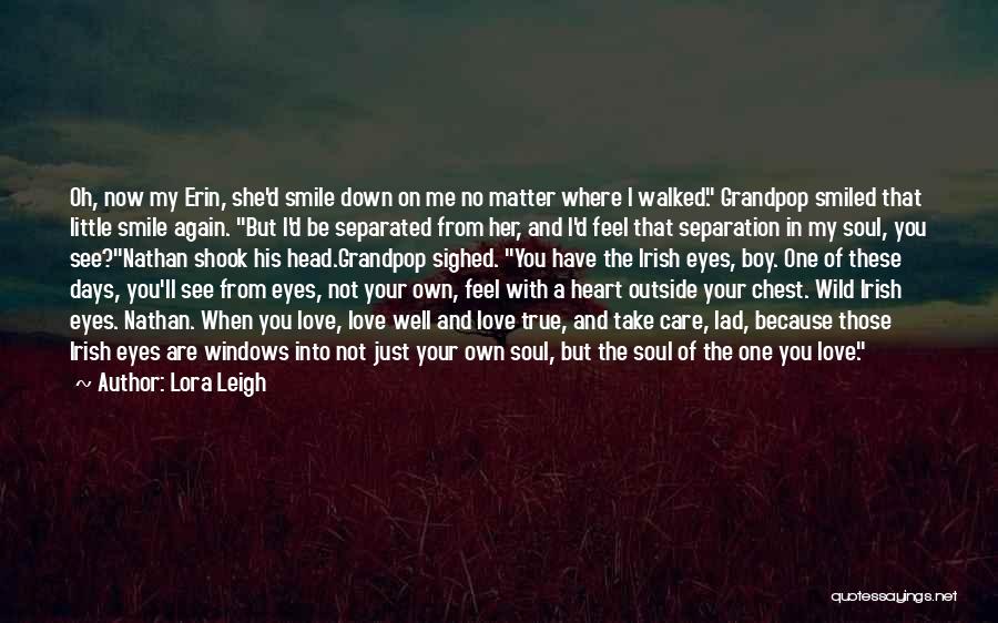 Lora Leigh Quotes: Oh, Now My Erin, She'd Smile Down On Me No Matter Where I Walked. Grandpop Smiled That Little Smile Again.