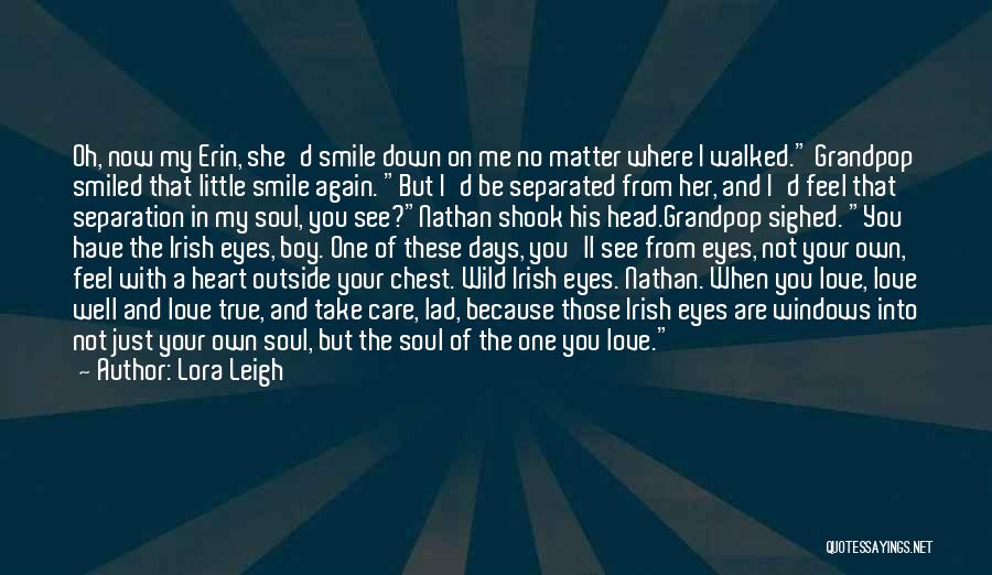 Lora Leigh Quotes: Oh, Now My Erin, She'd Smile Down On Me No Matter Where I Walked. Grandpop Smiled That Little Smile Again.