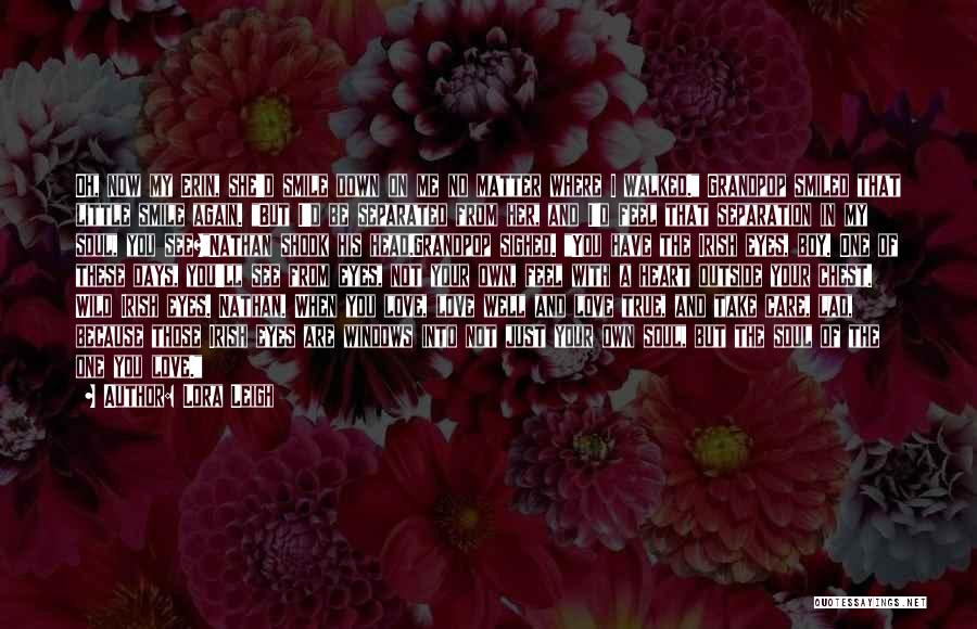 Lora Leigh Quotes: Oh, Now My Erin, She'd Smile Down On Me No Matter Where I Walked. Grandpop Smiled That Little Smile Again.