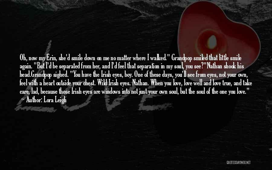 Lora Leigh Quotes: Oh, Now My Erin, She'd Smile Down On Me No Matter Where I Walked. Grandpop Smiled That Little Smile Again.