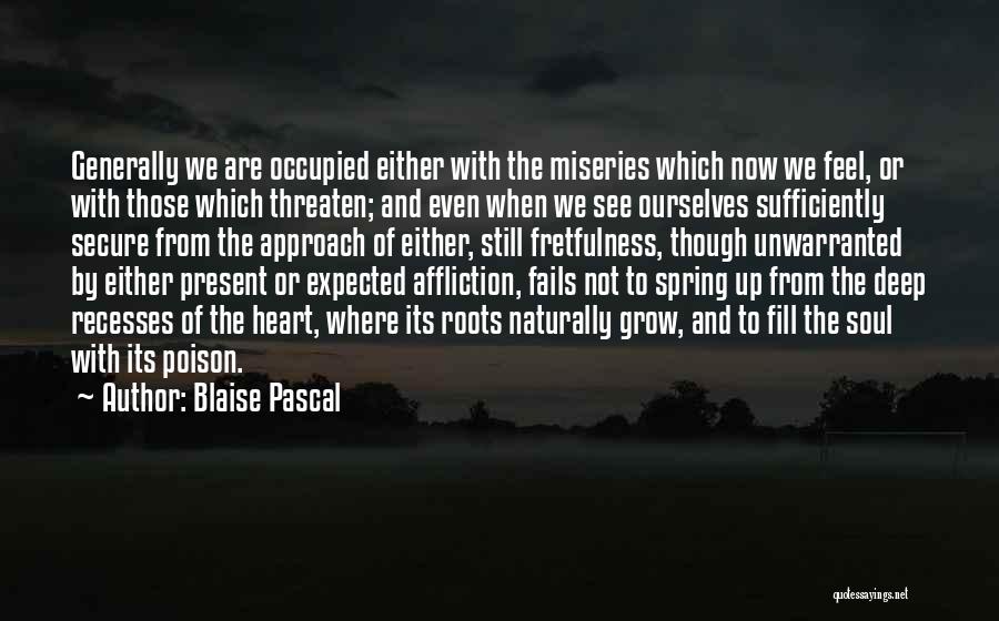 Blaise Pascal Quotes: Generally We Are Occupied Either With The Miseries Which Now We Feel, Or With Those Which Threaten; And Even When