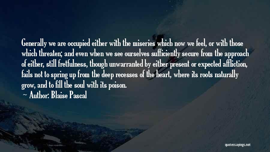 Blaise Pascal Quotes: Generally We Are Occupied Either With The Miseries Which Now We Feel, Or With Those Which Threaten; And Even When