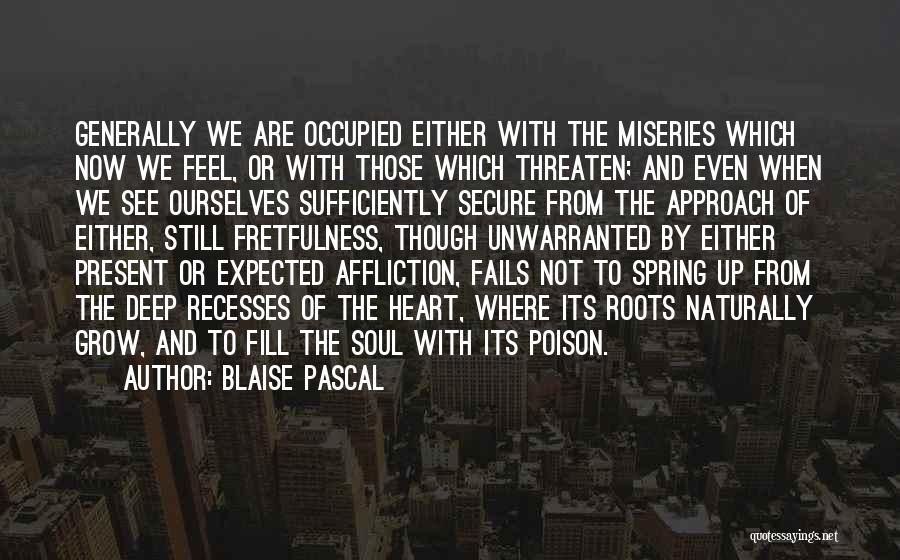 Blaise Pascal Quotes: Generally We Are Occupied Either With The Miseries Which Now We Feel, Or With Those Which Threaten; And Even When