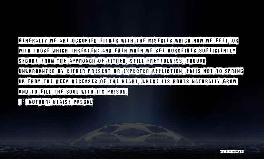 Blaise Pascal Quotes: Generally We Are Occupied Either With The Miseries Which Now We Feel, Or With Those Which Threaten; And Even When