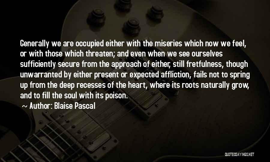 Blaise Pascal Quotes: Generally We Are Occupied Either With The Miseries Which Now We Feel, Or With Those Which Threaten; And Even When