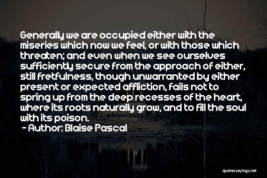 Blaise Pascal Quotes: Generally We Are Occupied Either With The Miseries Which Now We Feel, Or With Those Which Threaten; And Even When