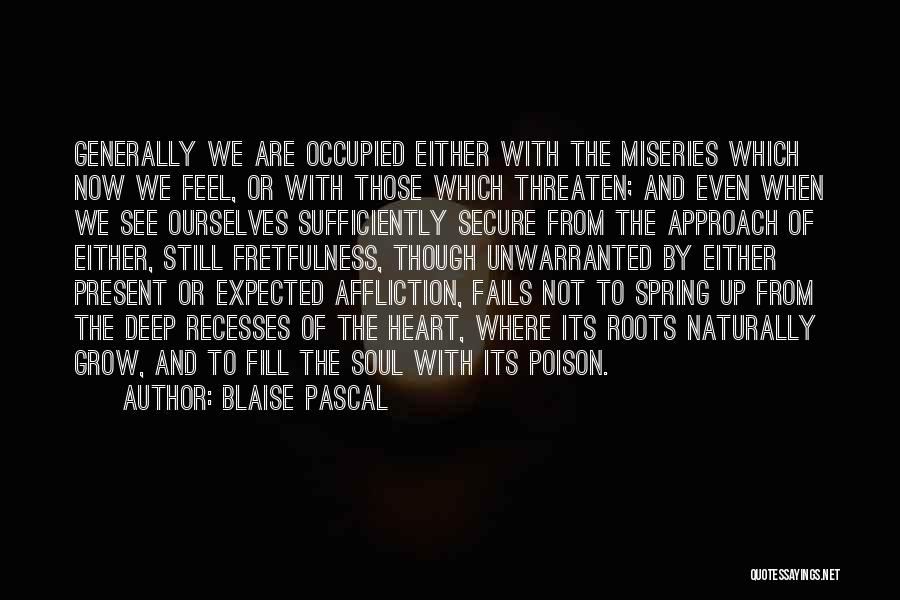 Blaise Pascal Quotes: Generally We Are Occupied Either With The Miseries Which Now We Feel, Or With Those Which Threaten; And Even When