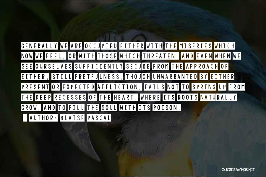 Blaise Pascal Quotes: Generally We Are Occupied Either With The Miseries Which Now We Feel, Or With Those Which Threaten; And Even When