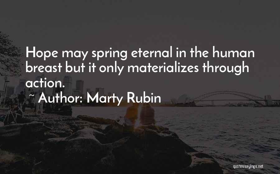 Marty Rubin Quotes: Hope May Spring Eternal In The Human Breast But It Only Materializes Through Action.