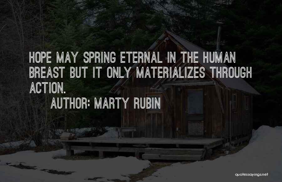 Marty Rubin Quotes: Hope May Spring Eternal In The Human Breast But It Only Materializes Through Action.