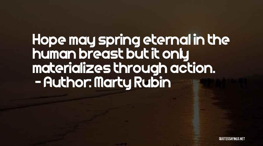 Marty Rubin Quotes: Hope May Spring Eternal In The Human Breast But It Only Materializes Through Action.