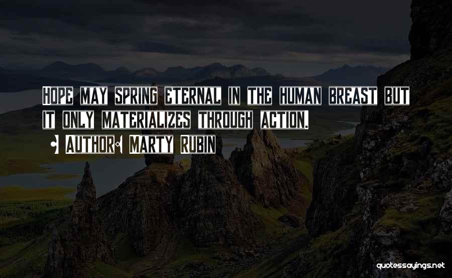 Marty Rubin Quotes: Hope May Spring Eternal In The Human Breast But It Only Materializes Through Action.