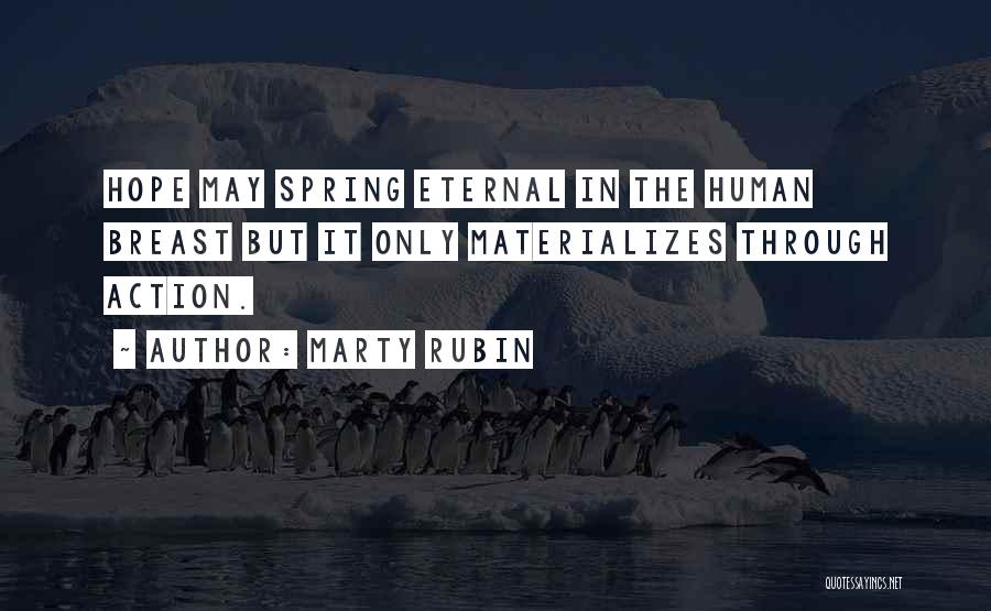 Marty Rubin Quotes: Hope May Spring Eternal In The Human Breast But It Only Materializes Through Action.