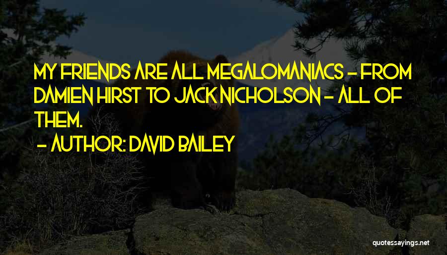 David Bailey Quotes: My Friends Are All Megalomaniacs - From Damien Hirst To Jack Nicholson - All Of Them.