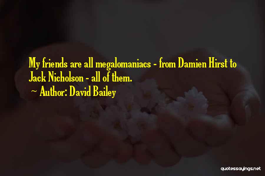 David Bailey Quotes: My Friends Are All Megalomaniacs - From Damien Hirst To Jack Nicholson - All Of Them.