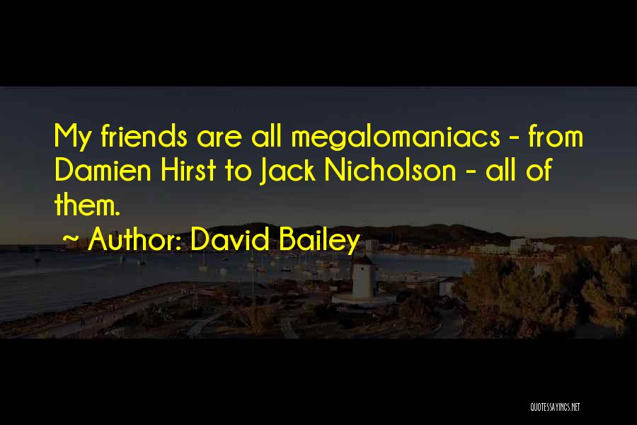 David Bailey Quotes: My Friends Are All Megalomaniacs - From Damien Hirst To Jack Nicholson - All Of Them.