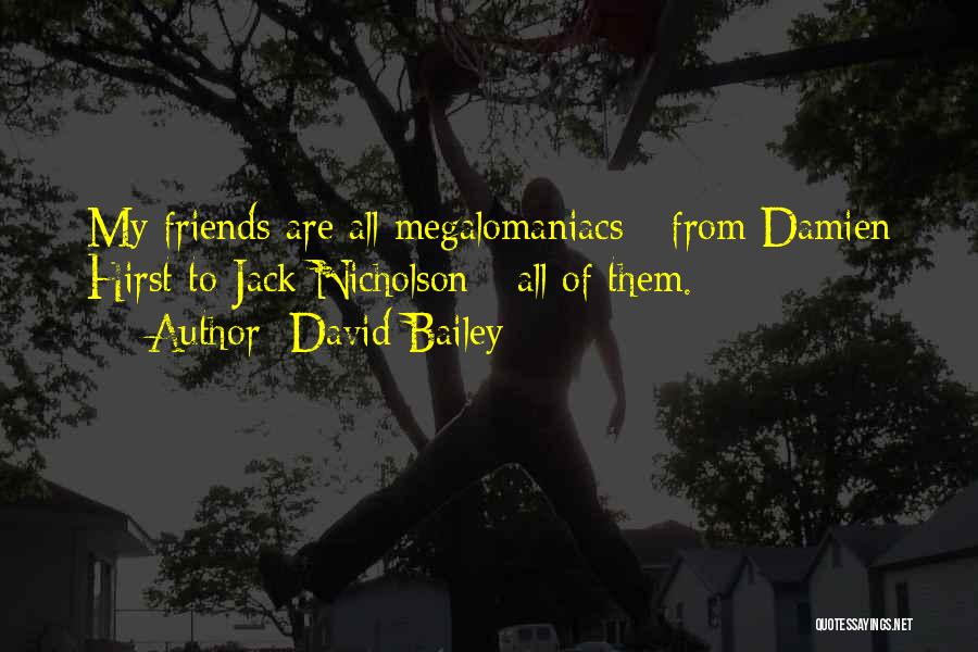 David Bailey Quotes: My Friends Are All Megalomaniacs - From Damien Hirst To Jack Nicholson - All Of Them.