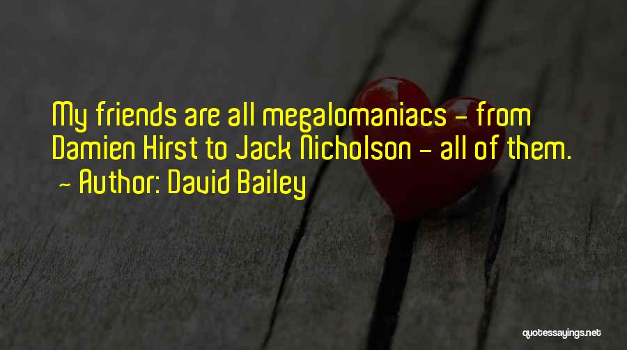 David Bailey Quotes: My Friends Are All Megalomaniacs - From Damien Hirst To Jack Nicholson - All Of Them.