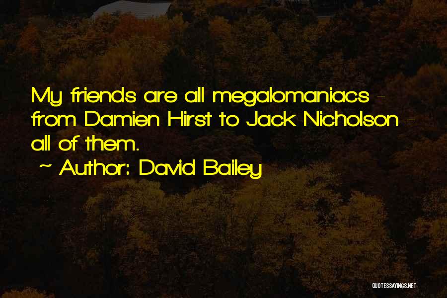 David Bailey Quotes: My Friends Are All Megalomaniacs - From Damien Hirst To Jack Nicholson - All Of Them.