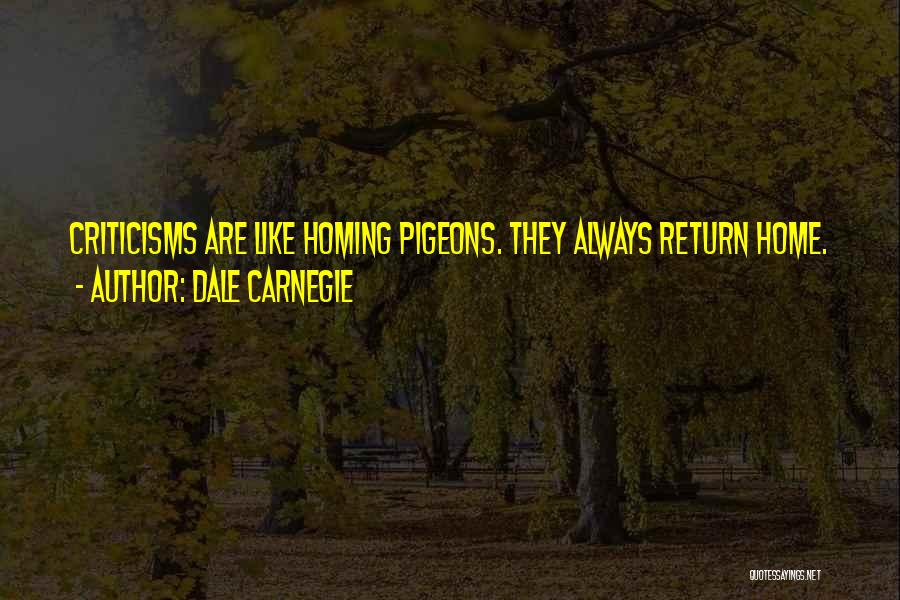 Dale Carnegie Quotes: Criticisms Are Like Homing Pigeons. They Always Return Home.