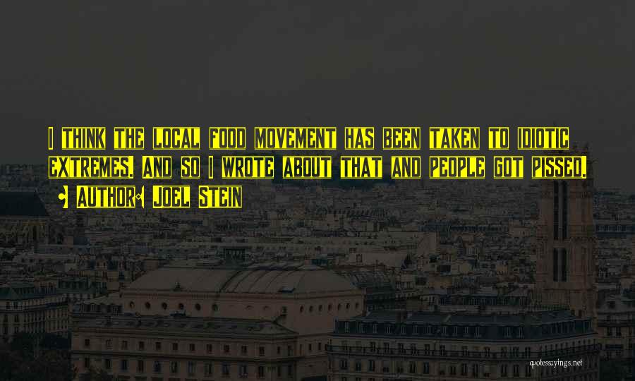 Joel Stein Quotes: I Think The Local Food Movement Has Been Taken To Idiotic Extremes. And So I Wrote About That And People