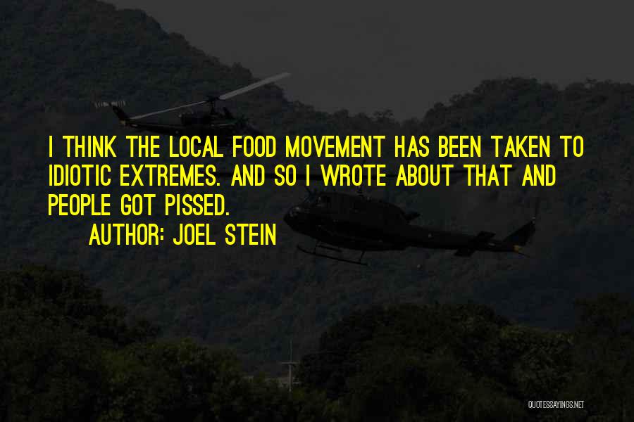 Joel Stein Quotes: I Think The Local Food Movement Has Been Taken To Idiotic Extremes. And So I Wrote About That And People