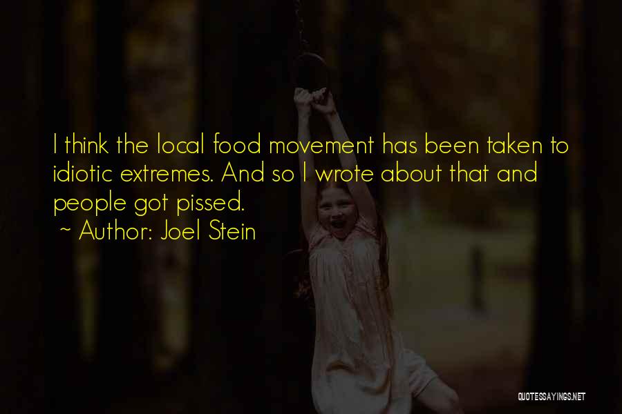 Joel Stein Quotes: I Think The Local Food Movement Has Been Taken To Idiotic Extremes. And So I Wrote About That And People