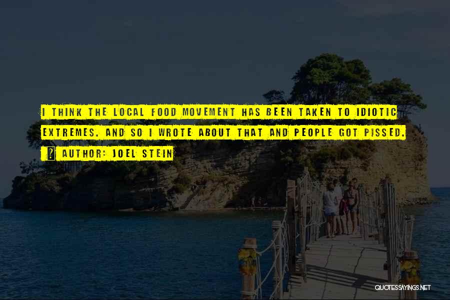 Joel Stein Quotes: I Think The Local Food Movement Has Been Taken To Idiotic Extremes. And So I Wrote About That And People