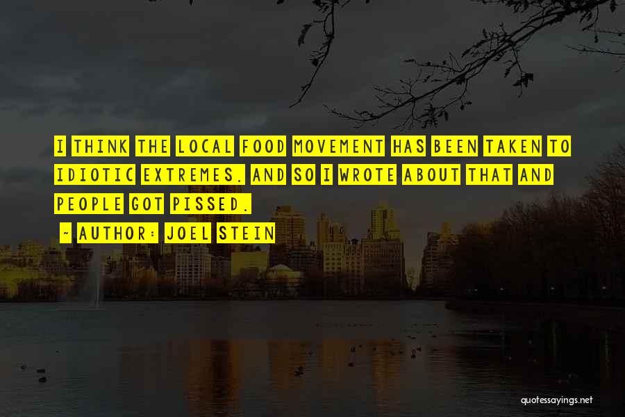 Joel Stein Quotes: I Think The Local Food Movement Has Been Taken To Idiotic Extremes. And So I Wrote About That And People