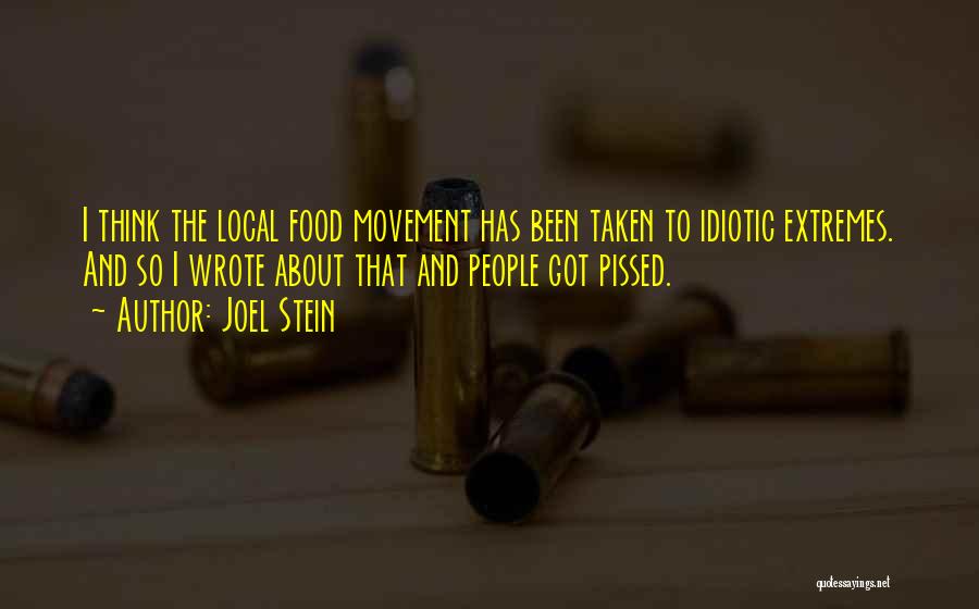 Joel Stein Quotes: I Think The Local Food Movement Has Been Taken To Idiotic Extremes. And So I Wrote About That And People