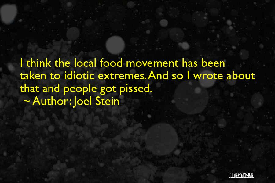 Joel Stein Quotes: I Think The Local Food Movement Has Been Taken To Idiotic Extremes. And So I Wrote About That And People