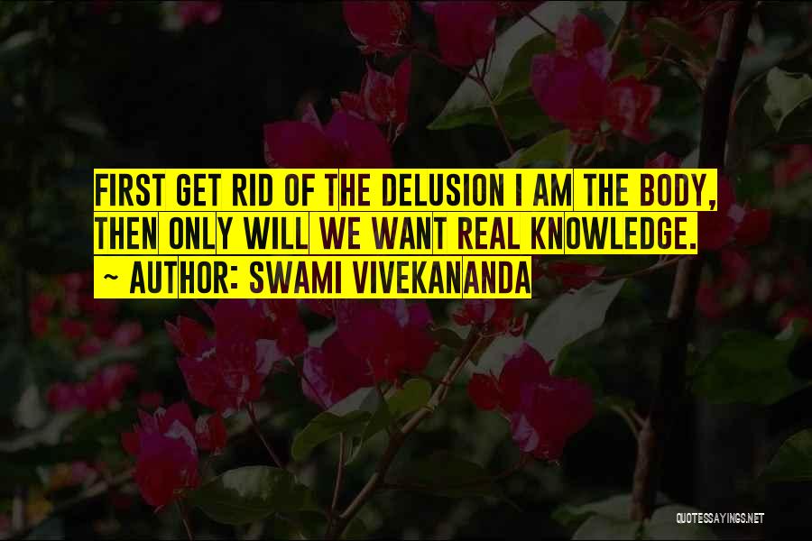 Swami Vivekananda Quotes: First Get Rid Of The Delusion I Am The Body, Then Only Will We Want Real Knowledge.