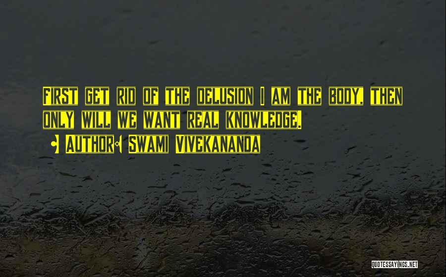 Swami Vivekananda Quotes: First Get Rid Of The Delusion I Am The Body, Then Only Will We Want Real Knowledge.
