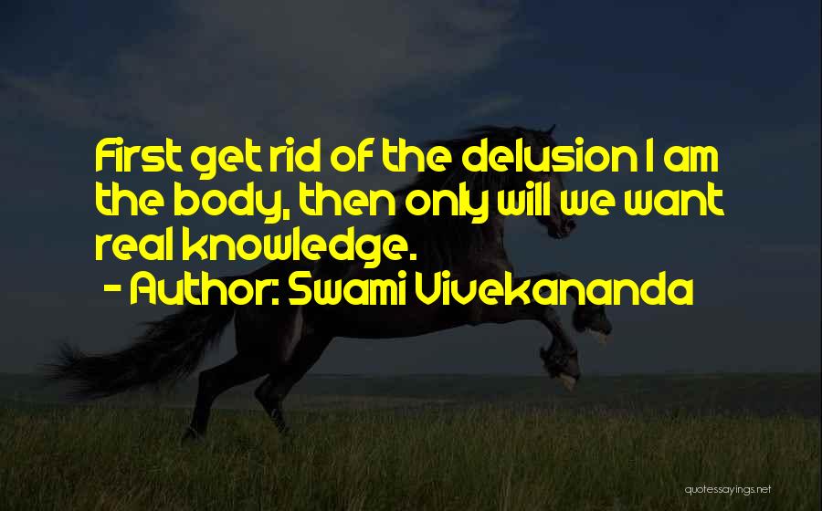 Swami Vivekananda Quotes: First Get Rid Of The Delusion I Am The Body, Then Only Will We Want Real Knowledge.