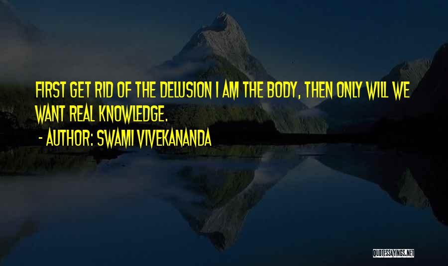 Swami Vivekananda Quotes: First Get Rid Of The Delusion I Am The Body, Then Only Will We Want Real Knowledge.