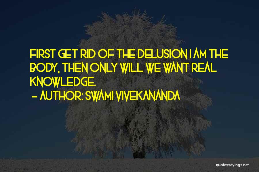 Swami Vivekananda Quotes: First Get Rid Of The Delusion I Am The Body, Then Only Will We Want Real Knowledge.