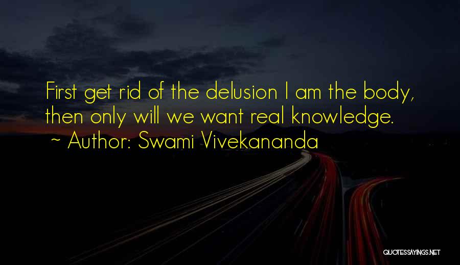 Swami Vivekananda Quotes: First Get Rid Of The Delusion I Am The Body, Then Only Will We Want Real Knowledge.